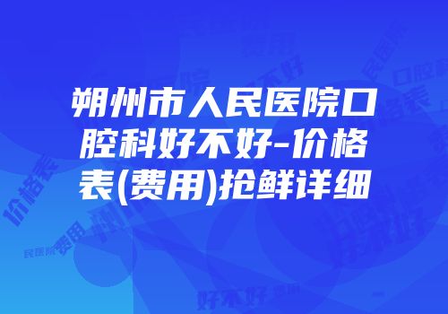 朔州市人民医院口腔科好不好-价格表(费用)抢鲜详细