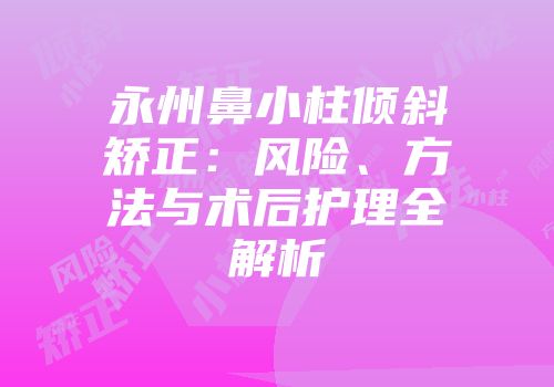永州鼻小柱倾斜矫正：风险、方法与术后护理全解析