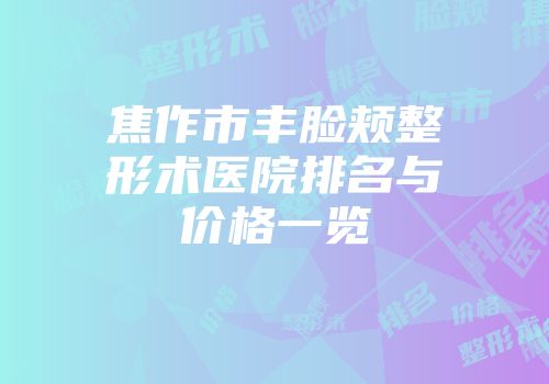焦作市丰脸颊整形术医院排名与价格一览