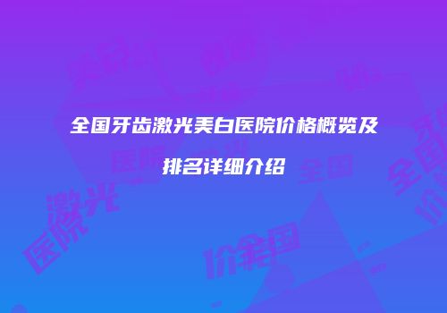 全国牙齿激光美白医院价格概览及排名详细介绍