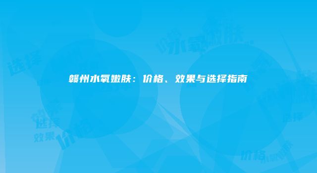 赣州水氧嫩肤：价格、效果与选择指南