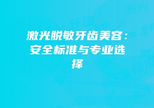激光脱敏牙齿美容：安全标准与专业选择