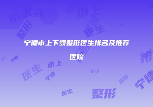 宁德市上下颚整形医生排名及推荐医院