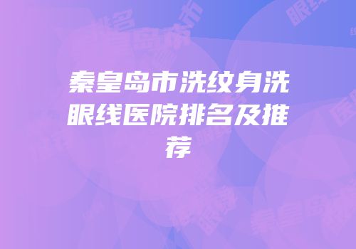秦皇岛市洗纹身洗眼线医院排名及推荐