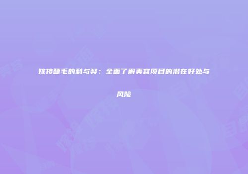 嫁接睫毛的利与弊：全面了解美容项目的潜在好处与风险