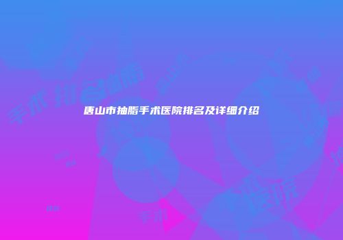 唐山市抽脂手术医院排名及详细介绍