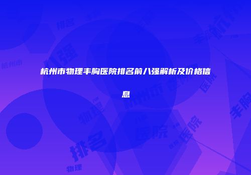 杭州市物理丰胸医院排名前八强解析及价格信息