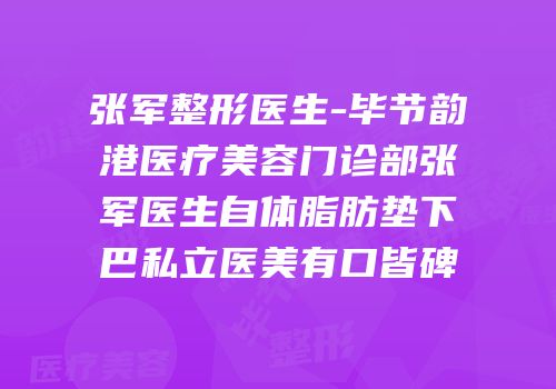 张军整形医生-毕节韵港医疗美容门诊部张军医生自体脂肪垫下巴私立医美有口皆碑