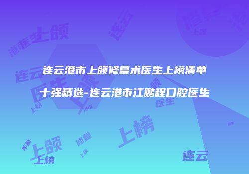连云港市上颌修复术医生上榜清单十强精选-连云港市江鹏程口腔医生