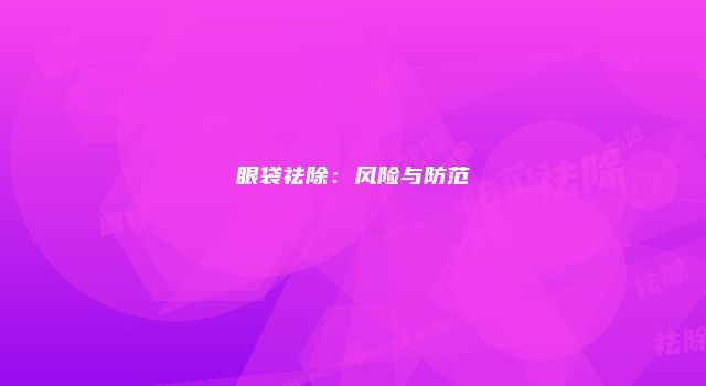 眼袋祛除：风险与防范