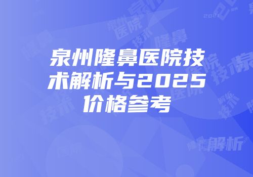 泉州隆鼻医院技术解析与2025价格参考