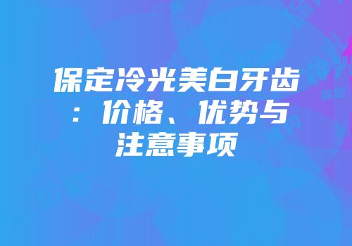 保定冷光美白牙齿：价格、优势与注意事项