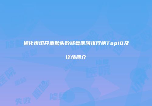 通化市切开重睑失败修复医院排行榜Top10及详情简介