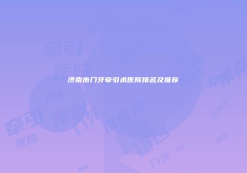 济南市门牙牵引术医院排名及推荐