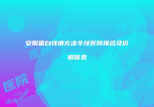 安阳蛋白线填充法令纹医院排名及价格信息