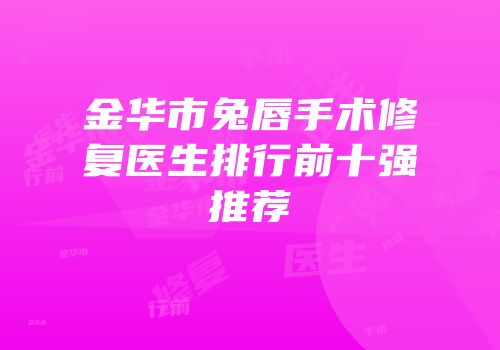 金华市兔唇手术修复医生排行前十强推荐