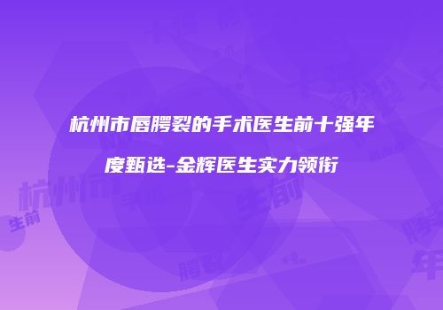 杭州市唇腭裂的手术医生前十强年度甄选-金辉医生实力领衔