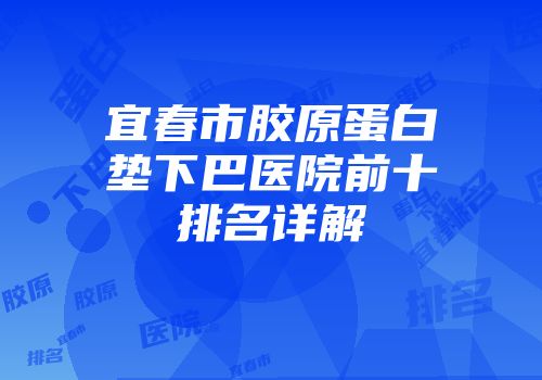 宜春市胶原蛋白垫下巴医院前十排名详解