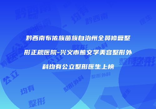 黔西南布依族苗族自治州全鼻修复整形正规医院-兴义市熊文学美容整形外科均有公立整形医生上榜
