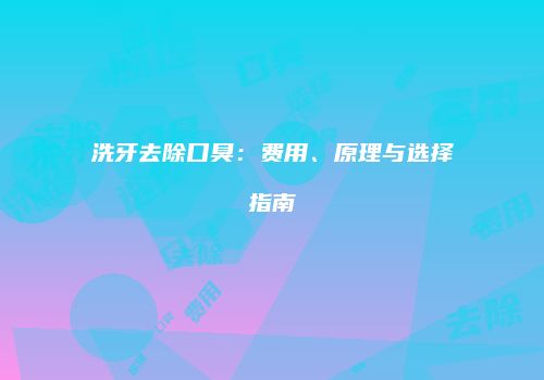 洗牙去除口臭：费用、原理与选择指南