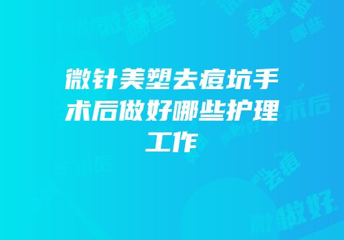 微针美塑去痘坑手术后做好哪些护理工作