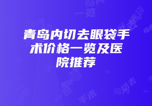 青岛内切去眼袋手术价格一览及医院推荐