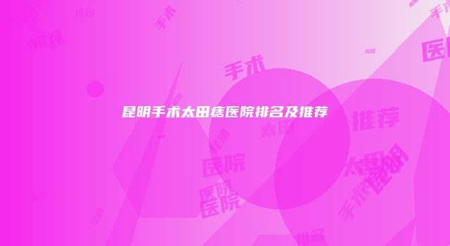 昆明手术太田痣医院排名及推荐