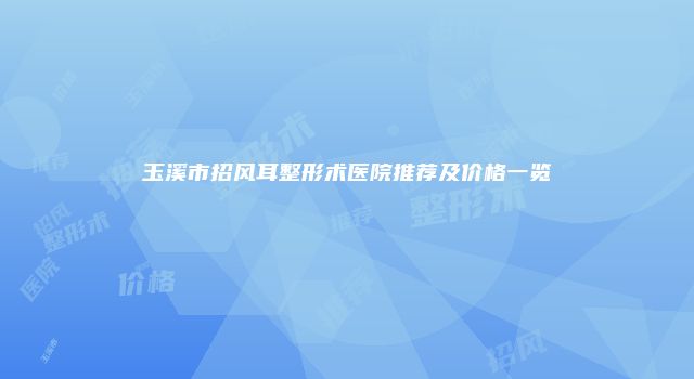 玉溪市招风耳整形术医院推荐及价格一览