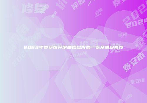 2025年泰安市开眼角修复价格一览及机构推荐