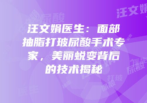 汪文娟医生：面部抽脂打玻尿酸手术专家，美丽蜕变背后的技术揭秘