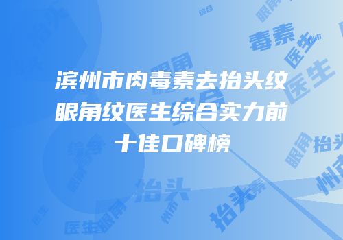 滨州市肉毒素去抬头纹眼角纹医生综合实力前十佳口碑榜