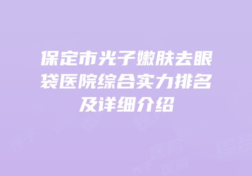 保定市光子嫩肤去眼袋医院综合实力排名及详细介绍