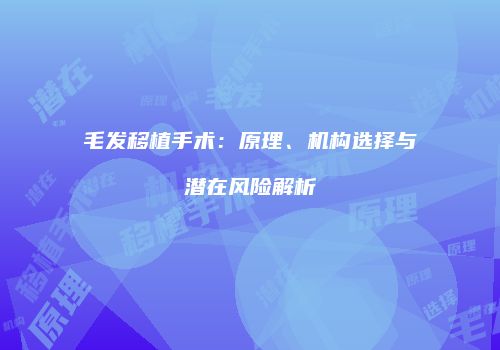 毛发移植手术：原理、机构选择与潜在风险解析