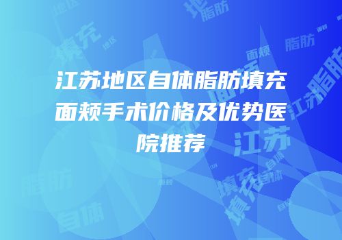 江苏地区自体脂肪填充面颊手术价格及优势医院推荐