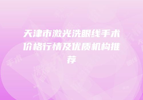 天津市激光洗眼线手术价格行情及优质机构推荐