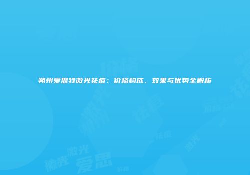 朔州爱思特激光祛痘：价格构成、效果与优势全解析