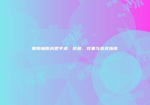 襄阳抽脂减肥手术：价格、效果与选择指南