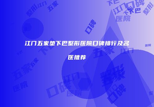 江门五家垫下巴整形医院口碑排行及名医推荐