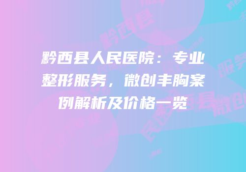 黔西县人民医院：专业整形服务，微创丰胸案例解析及价格一览