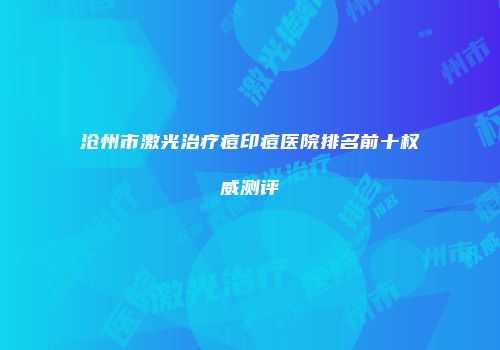 沧州市激光治疗痘印痘医院排名前十权威测评