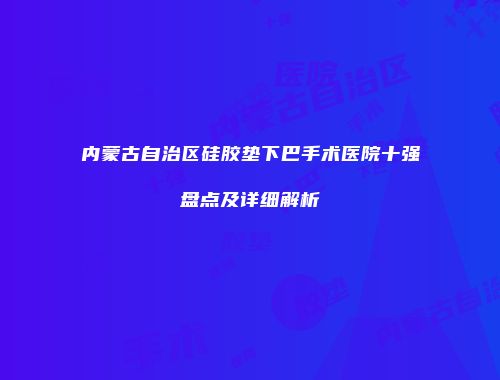 内蒙古自治区硅胶垫下巴手术医院十强盘点及详细解析