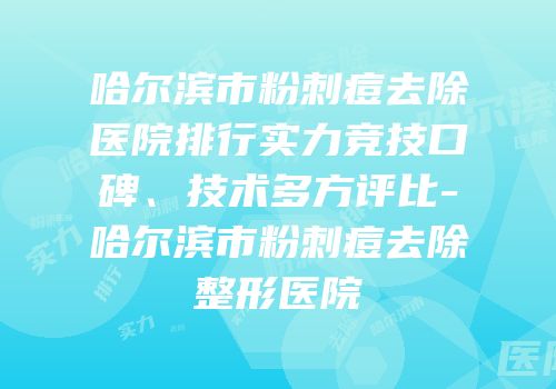 哈尔滨市粉刺痘去除医院排行实力竞技口碑、技术多方评比-哈尔滨市粉刺痘去除整形医院