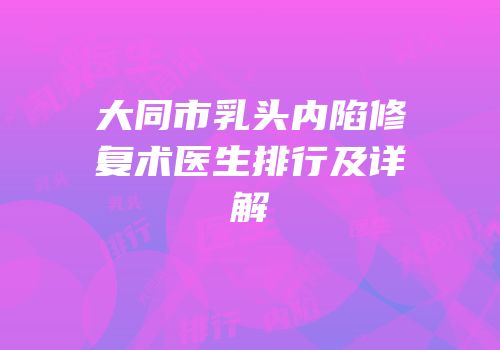 大同市乳头内陷修复术医生排行及详解