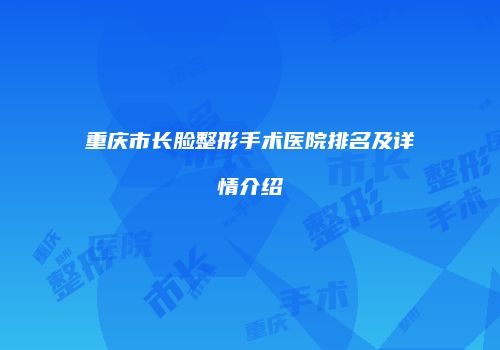 重庆市长脸整形手术医院排名及详情介绍