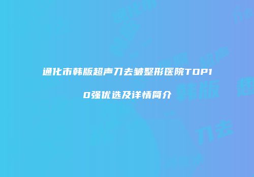 通化市韩版超声刀去皱整形医院TOP10强优选及详情简介