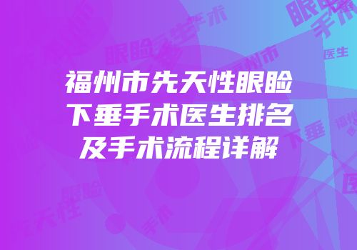 福州市先天性眼睑下垂手术医生排名及手术流程详解