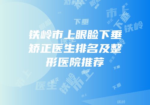 铁岭市上眼睑下垂矫正医生排名及整形医院推荐