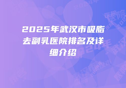 2025年武汉市吸脂去副乳医院排名及详细介绍