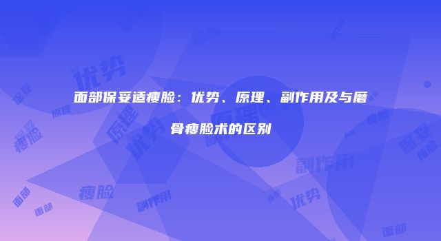 面部保妥适瘦脸：优势、原理、副作用及与磨骨瘦脸术的区别