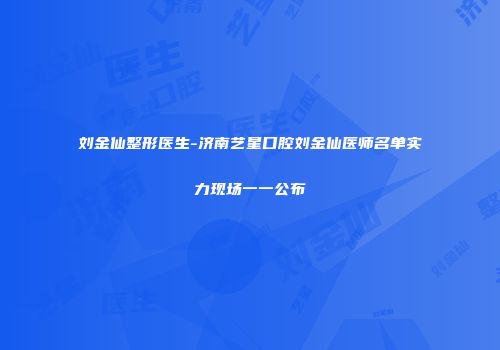 刘金仙整形医生-济南艺星口腔刘金仙医师名单实力现场一一公布